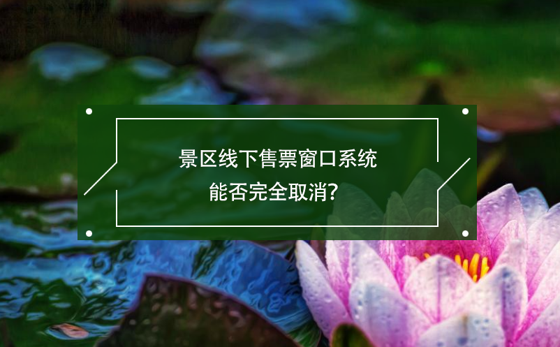 景區(qū)線下售票窗口系統(tǒng)能否完全取消？