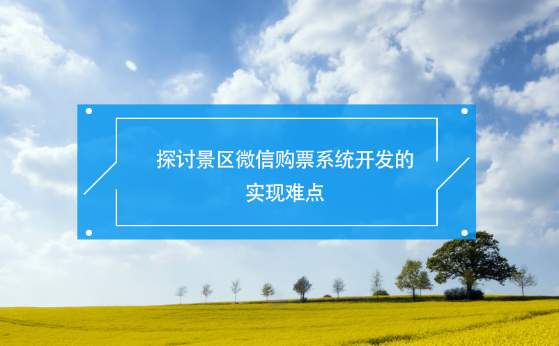 探討景區(qū)微信購(gòu)票系統(tǒng)開(kāi)發(fā)的實(shí)現(xiàn)難點(diǎn)