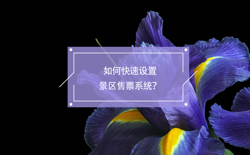 如何快速設(shè)置景區(qū)售票系統(tǒng)？