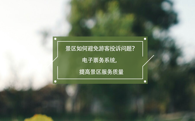景區(qū)如何避免游客投訴問(wèn)題？電子票務(wù)系統(tǒng)，提高景區(qū)服務(wù)質(zhì)量