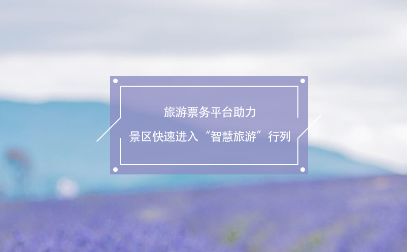 旅游票務平臺助力景區(qū)快速進入“智慧旅游”行列