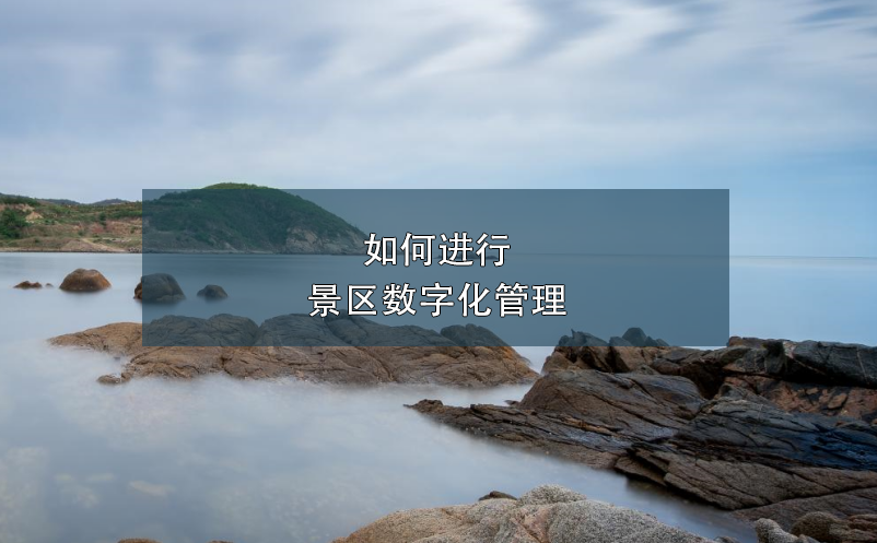 如何進(jìn)行景區(qū)數(shù)字化管理