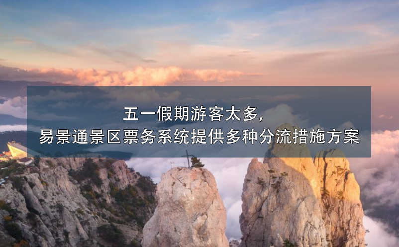 五一假期游客太多，易景通景區(qū)票務(wù)系統(tǒng)提供多種分流措施方案