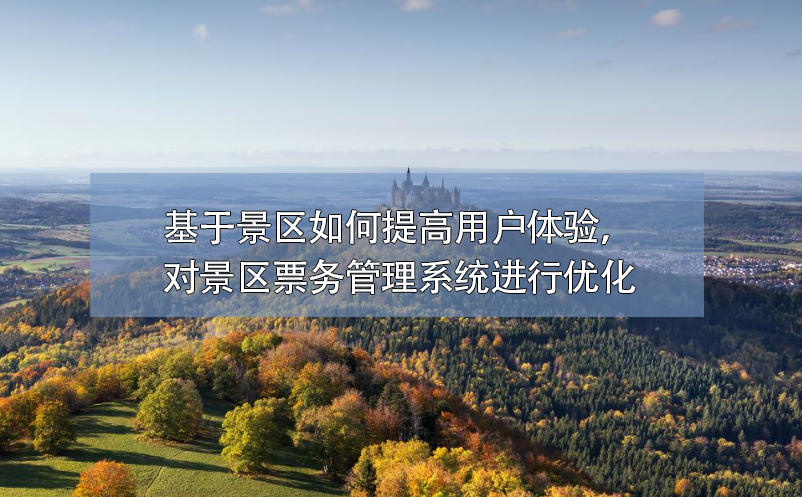 基于景區(qū)如何提高用戶體驗，對景區(qū)票務(wù)管理系統(tǒng)進行優(yōu)化
