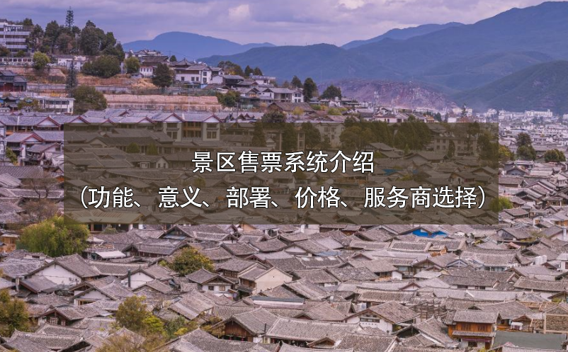 景區(qū)售票系統(tǒng)介紹（功能、意義、部署、價(jià)格、服務(wù)商選擇）
