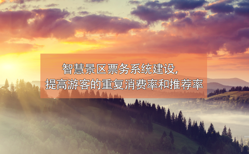 智慧景區(qū)票務(wù)系統(tǒng)建設(shè)，提高游客的重復(fù)消費(fèi)率和推薦率