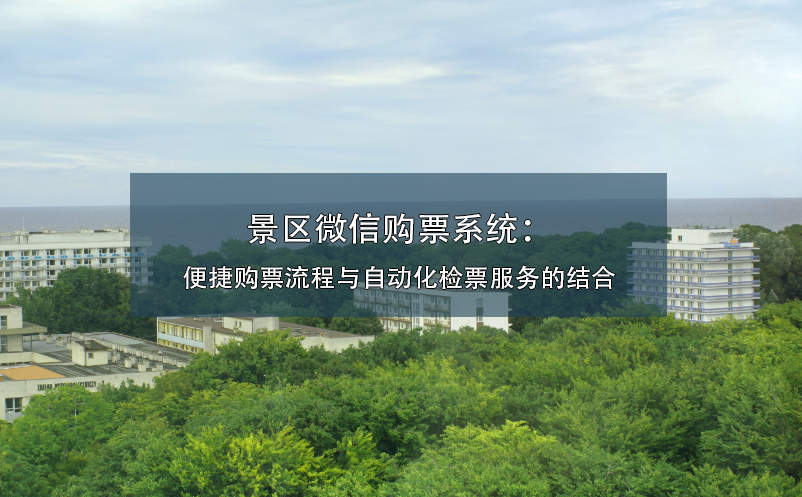 景區(qū)微信購票系統(tǒng)：便捷購票流程與自動化檢票服務(wù)的結(jié)合