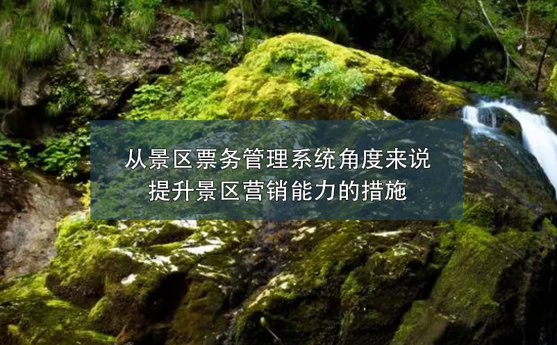 從景區(qū)票務(wù)管理系統(tǒng)角度來說提升景區(qū)營銷能力的措施