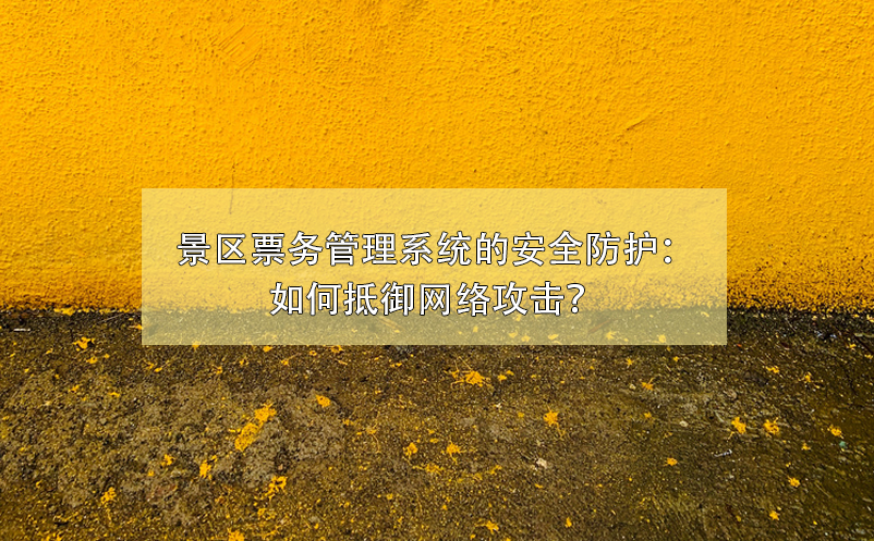 景區(qū)票務(wù)管理系統(tǒng)的安全防護(hù)：如何抵御網(wǎng)絡(luò)攻擊？