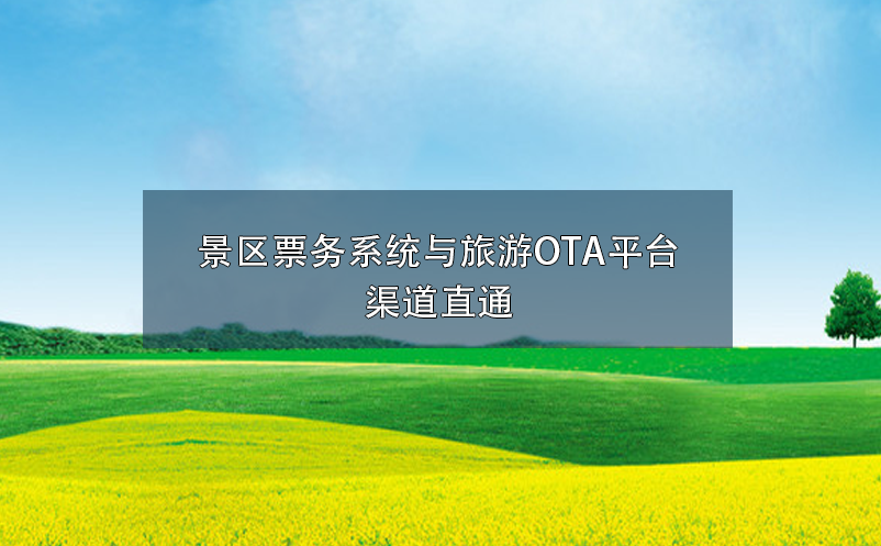 景區(qū)票務系統(tǒng)與旅游OTA平臺渠道直通
