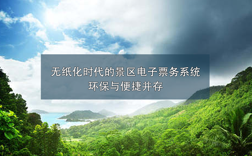 無紙化時代的景區(qū)電子票務系統(tǒng)環(huán)保與便捷并存