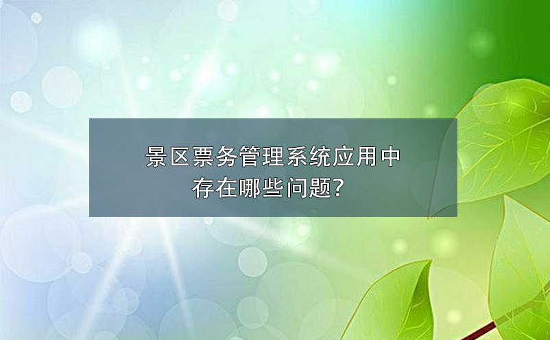 景區(qū)票務(wù)管理系統(tǒng)應(yīng)用中存在哪些問題？