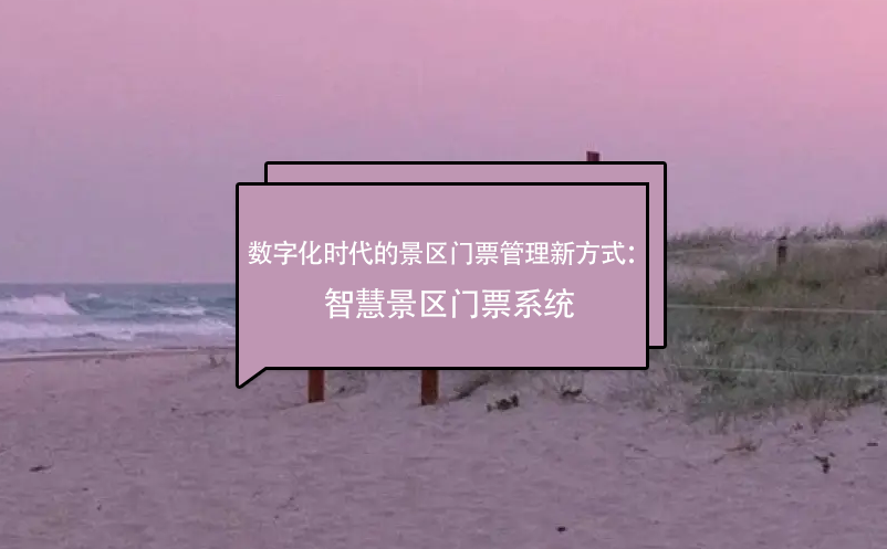 數(shù)字化時(shí)代的景區(qū)門(mén)票管理新方式：智慧景區(qū)門(mén)票系統(tǒng)