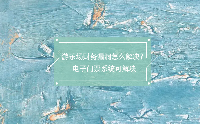游樂場(chǎng)財(cái)務(wù)漏洞怎么解決？電子門票系統(tǒng)可解決