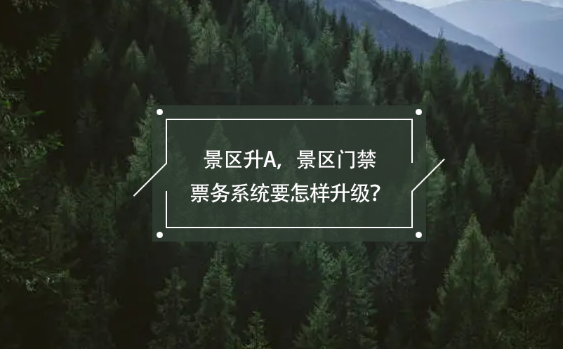 景區(qū)升A，景區(qū)門禁票務(wù)系統(tǒng)要怎樣升級(jí)？