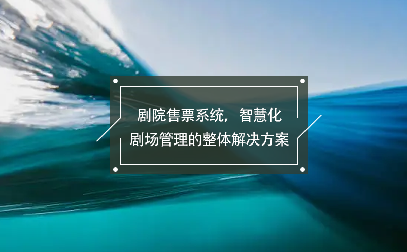 劇院售票系統(tǒng)，智慧化劇場(chǎng)管理的整體解決方案