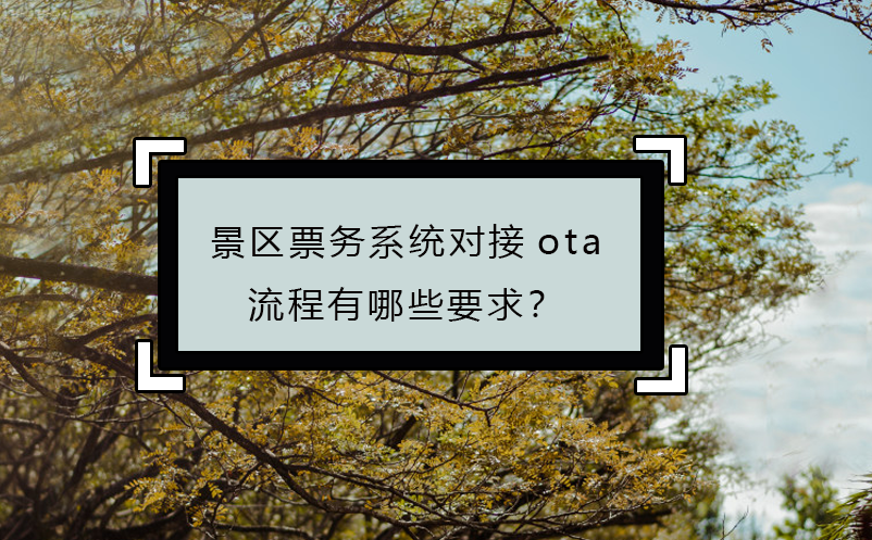 景區(qū)票務(wù)系統(tǒng)對(duì)接ota流程有哪些要求？