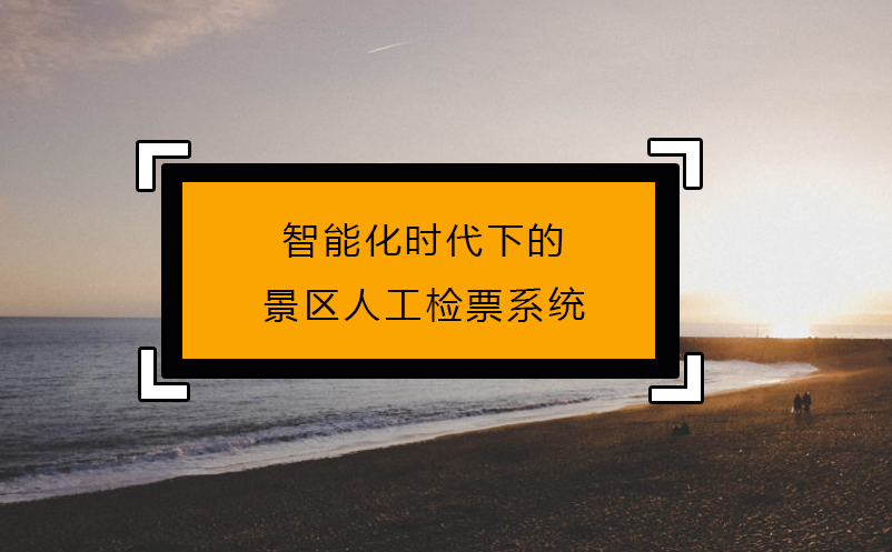 智能化時(shí)代下的景區(qū)人工檢票系統(tǒng)