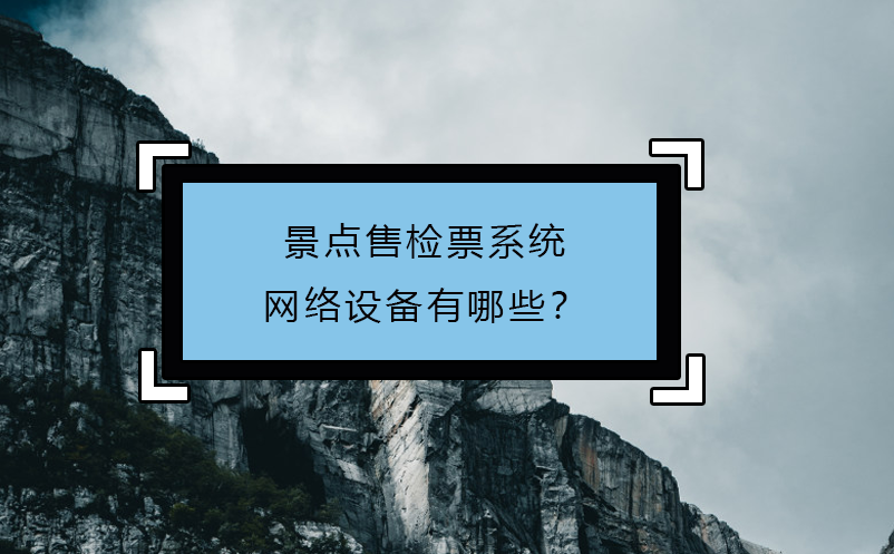 景點(diǎn)售檢票系統(tǒng)網(wǎng)絡(luò)設(shè)備有哪些？