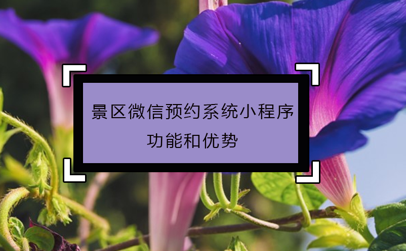 景區(qū)微信預(yù)約系統(tǒng)小程序功能和優(yōu)勢(shì)