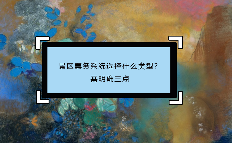 景區(qū)票務系統(tǒng)選擇什么類型？需明確三點