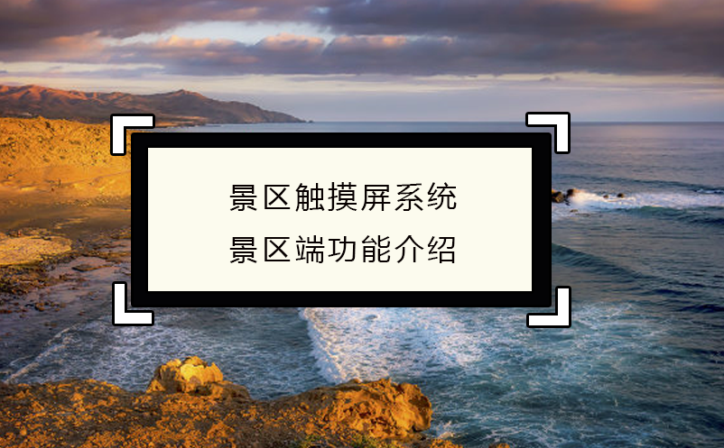智慧經(jīng)營，景區(qū)觸摸屏系統(tǒng)景區(qū)端功能介紹