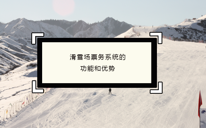 滑雪場(chǎng)票務(wù)系統(tǒng)的功能和優(yōu)勢(shì)