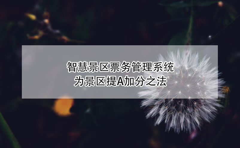 智慧景區(qū)票務(wù)管理系統(tǒng)為景區(qū)提A加分之法