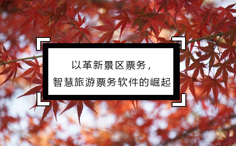 以革新景區(qū)票務(wù)，智慧旅游票務(wù)軟件的崛起