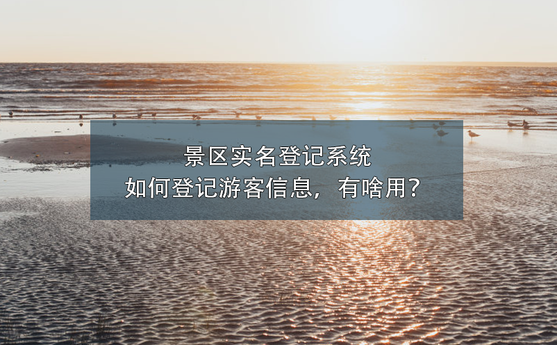 景區(qū)實名登記系統(tǒng)如何登記游客信息，有啥用？