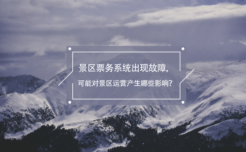 景區(qū)票務(wù)系統(tǒng)出現(xiàn)故障，可能對(duì)景區(qū)運(yùn)營產(chǎn)生哪些影響？