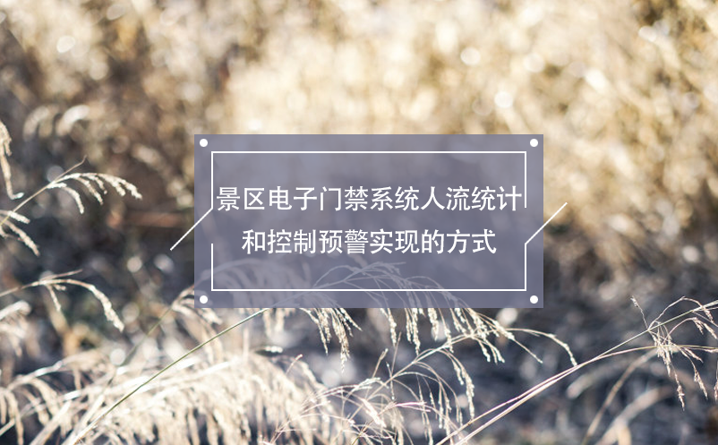 景區(qū)電子門禁系統(tǒng)人流統(tǒng)計(jì)和控制預(yù)警實(shí)現(xiàn)的方式