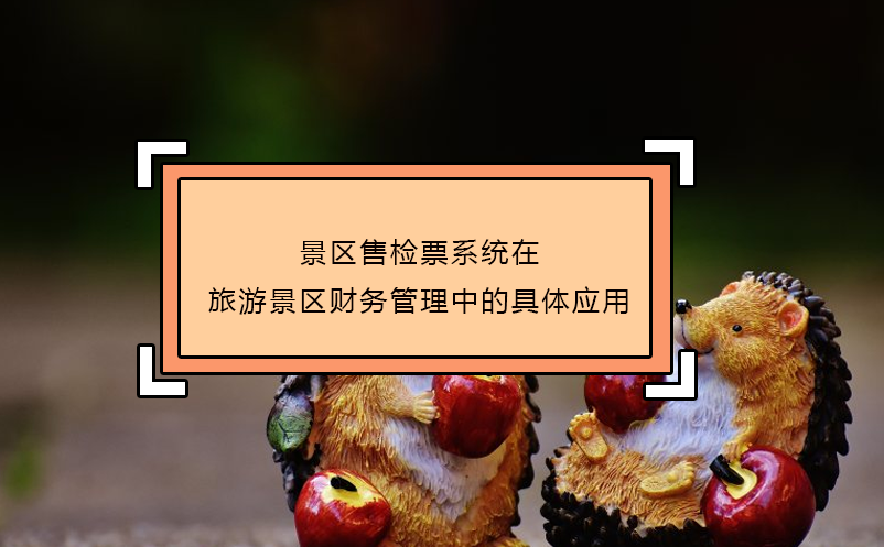 景區(qū)售檢票系統(tǒng)在旅游景區(qū)財(cái)務(wù)管理中的具體應(yīng)用
