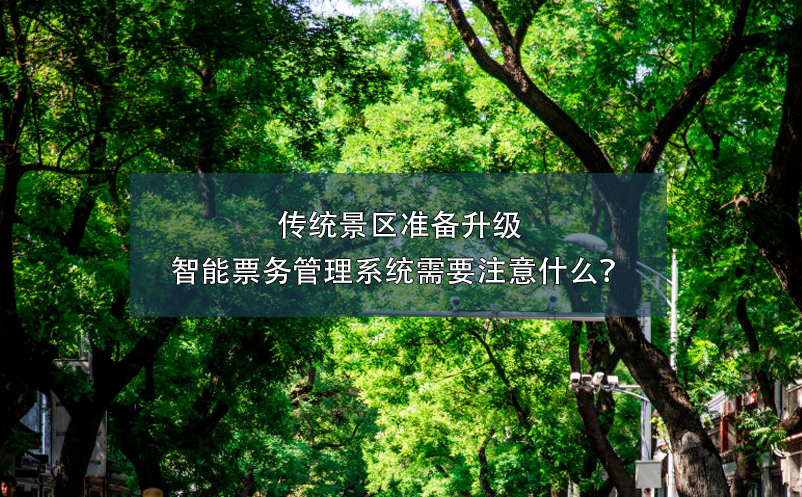 傳統(tǒng)景區(qū)準(zhǔn)備升級(jí)智能票務(wù)管理系統(tǒng)需要注意什么？