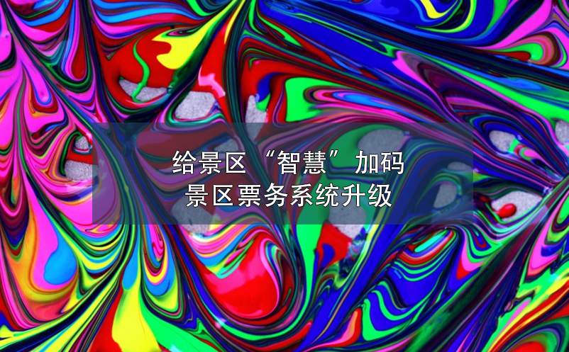 給景區(qū)“智慧”加碼，景區(qū)票務系統(tǒng)升級