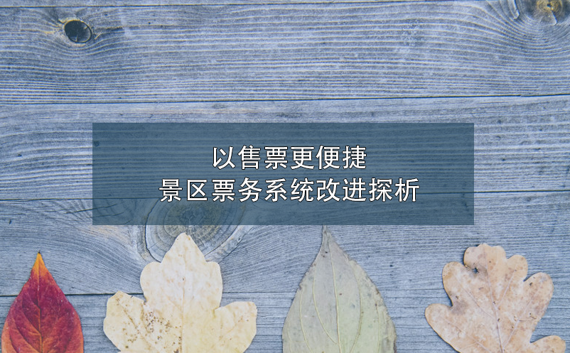 以售票更便捷,景區(qū)票務(wù)系統(tǒng)改進探析