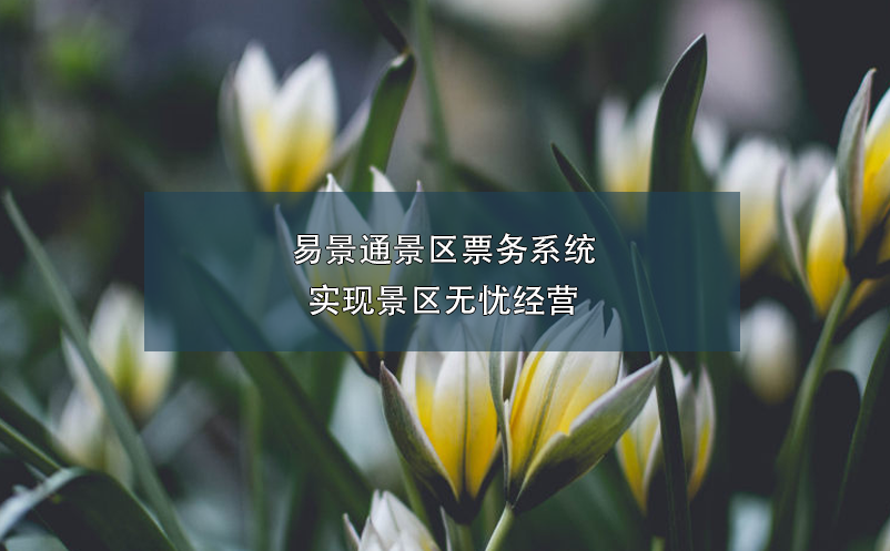 易景通景區(qū)票務(wù)系統(tǒng)實現(xiàn)景區(qū)無憂經(jīng)營
