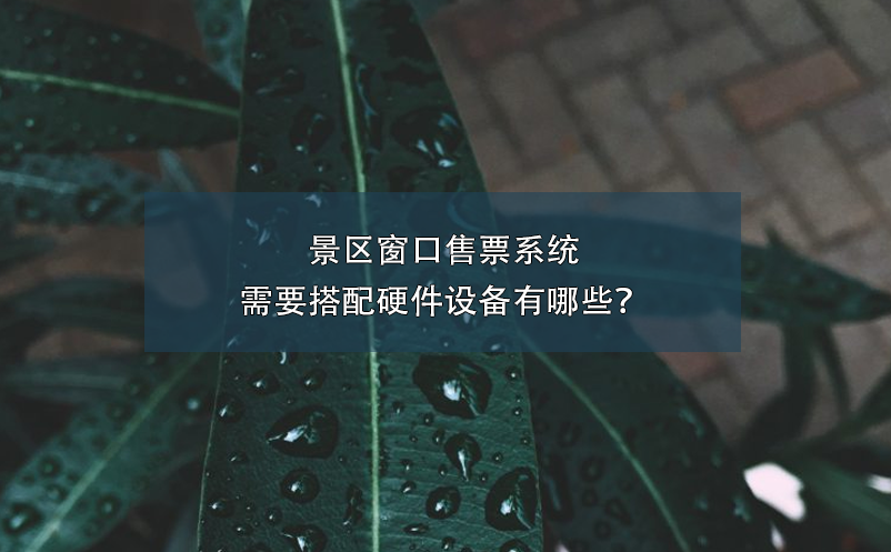 景區(qū)窗口售票系統(tǒng)需要搭配硬件設(shè)備有哪些？