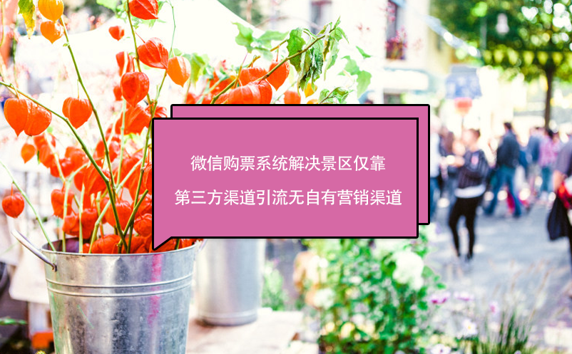 微信購票系統(tǒng)解決景區(qū)僅靠第三方渠道引流無自有營銷渠道