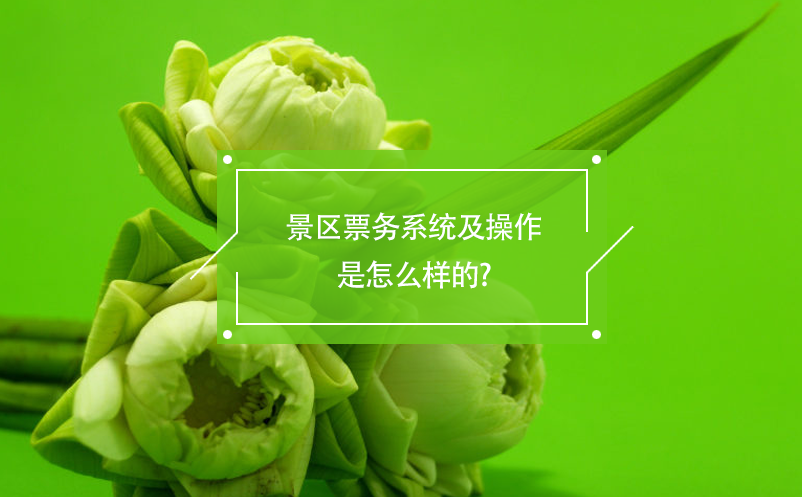 景區(qū)票務系統(tǒng)及操作是怎么樣的?