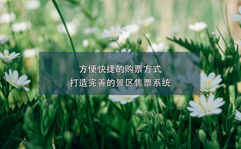 方便快捷的購票方式,打造完善的景區(qū)售票系統(tǒng)