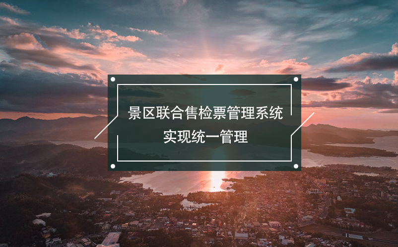 景區(qū)聯(lián)合售檢票管理系統(tǒng)，實(shí)現(xiàn)統(tǒng)一管理