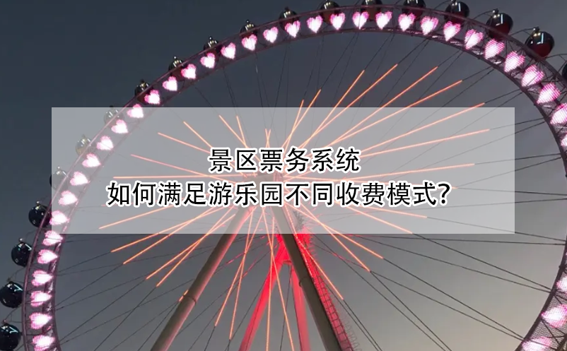 景區(qū)票務(wù)系統(tǒng)如何滿足游樂園不同收費(fèi)模式？