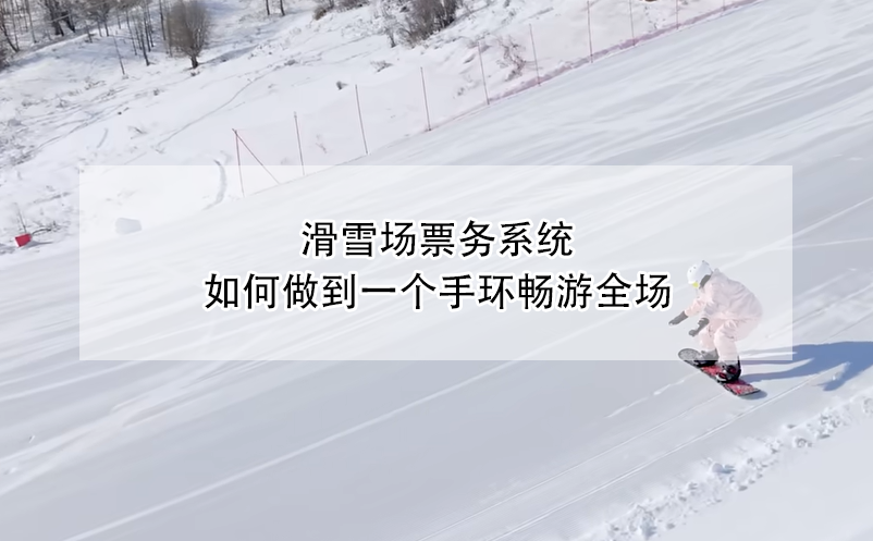 滑雪場票務系統(tǒng)，如何做到一個手環(huán)暢游全場