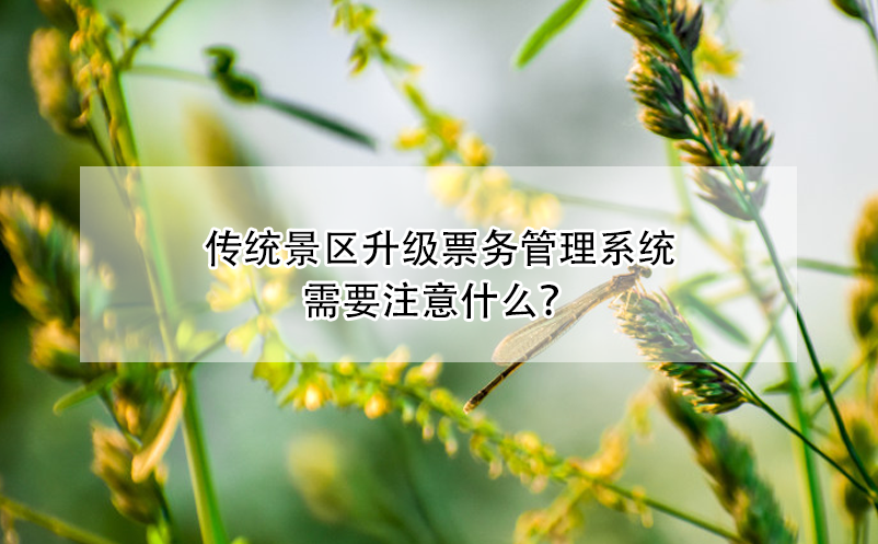 傳統(tǒng)景區(qū)升級票務(wù)管理系統(tǒng)需要注意什么？