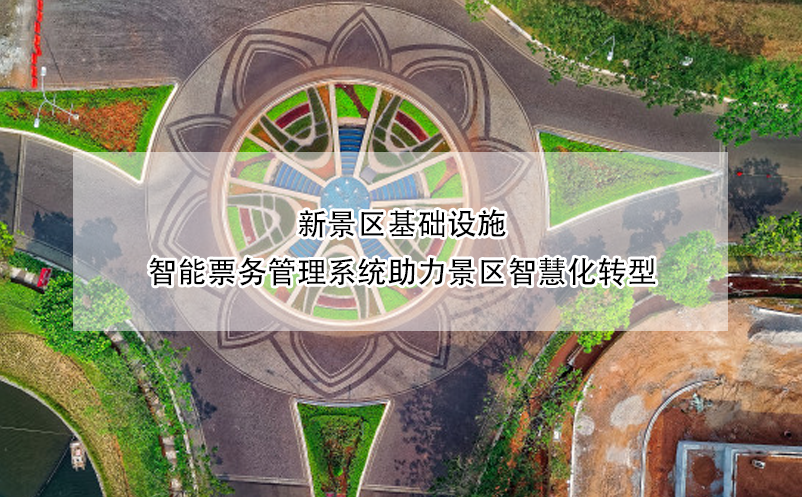 新景區(qū)基礎(chǔ)設(shè)施，智能票務(wù)管理系統(tǒng)助力景區(qū)智慧化轉(zhuǎn)型