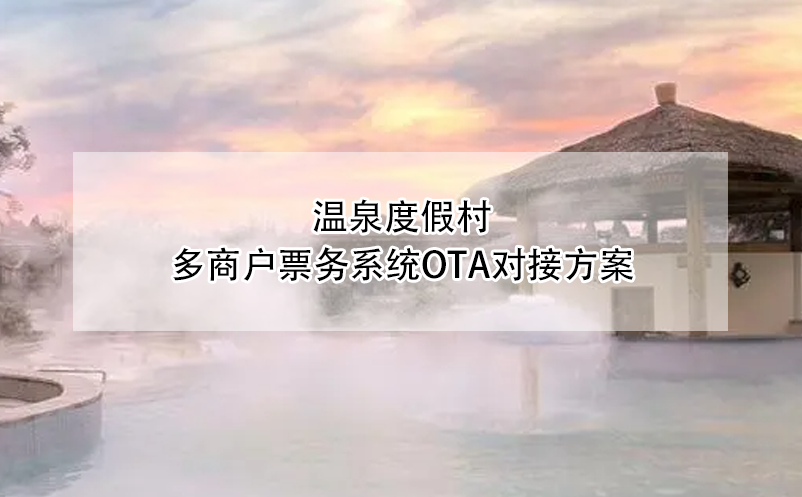 溫泉度假村多商戶(hù)票務(wù)系統(tǒng)OTA對(duì)接方案