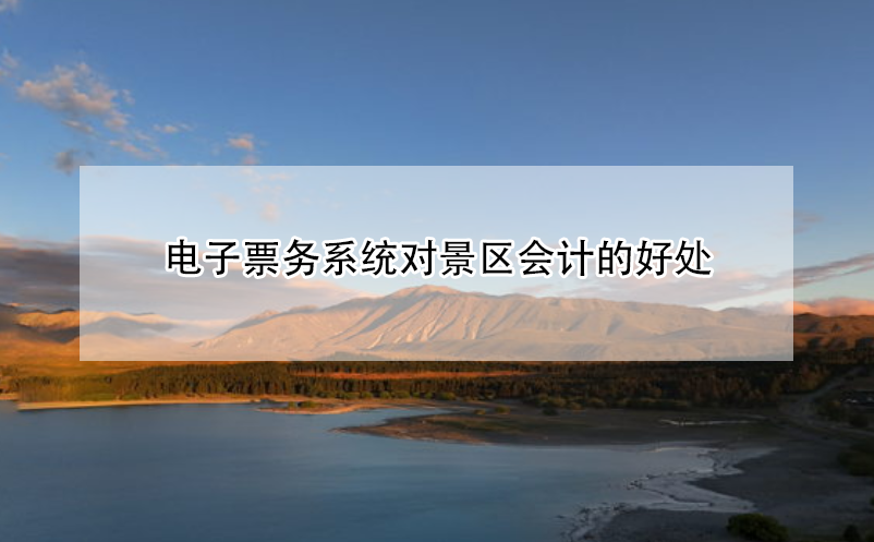 電子票務(wù)系統(tǒng)對(duì)景區(qū)會(huì)計(jì)的好處