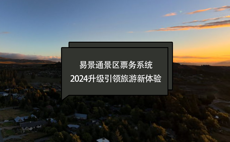 智慧進(jìn)化，易景通景區(qū)票務(wù)系統(tǒng)2024升級(jí)引領(lǐng)旅游新體驗(yàn)