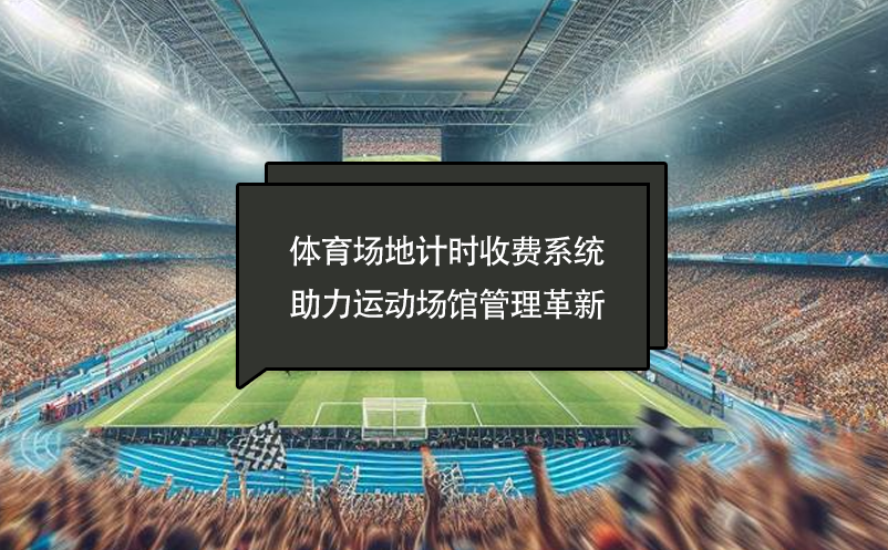體育場(chǎng)地計(jì)時(shí)收費(fèi)系統(tǒng)助力運(yùn)動(dòng)場(chǎng)館管理革新